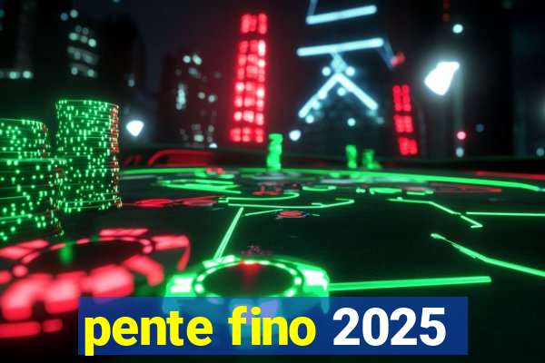 pente fino 2025